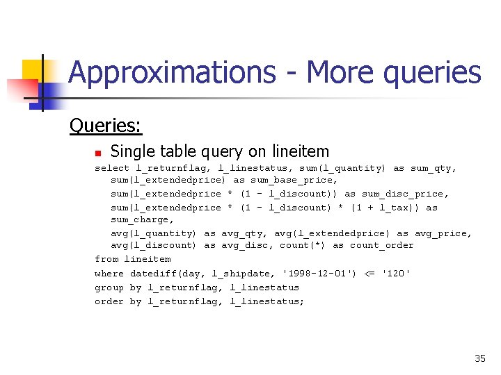 Approximations - More queries Queries: n Single table query on lineitem select l_returnflag, l_linestatus,