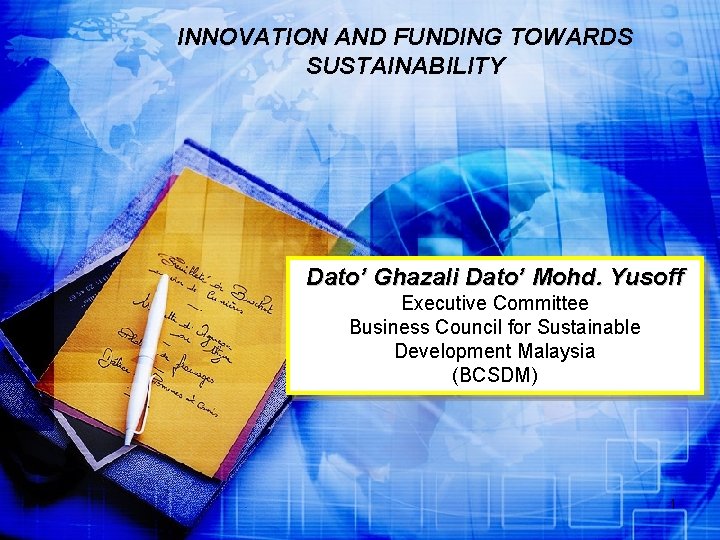 INNOVATION AND FUNDING TOWARDS SUSTAINABILITY Dato’ Ghazali Dato’ Mohd. Yusoff Executive Committee Business Council