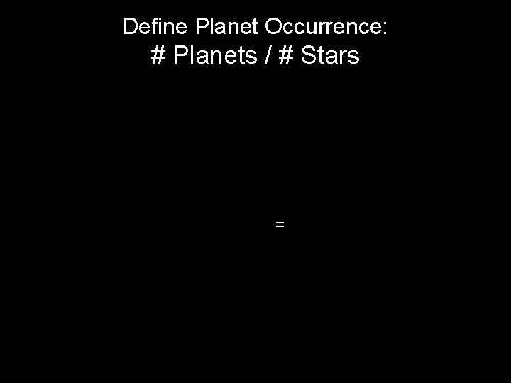 Define Planet Occurrence: # Planets / # Stars = 