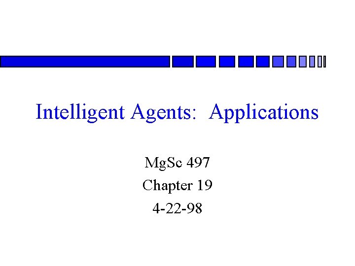 Intelligent Agents: Applications Mg. Sc 497 Chapter 19 4 -22 -98 