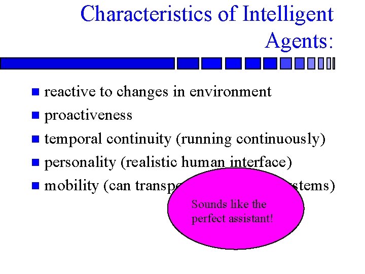 Characteristics of Intelligent Agents: reactive to changes in environment n proactiveness n temporal continuity