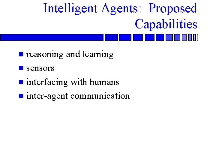 Intelligent Agents: Proposed Capabilities reasoning and learning n sensors n interfacing with humans n