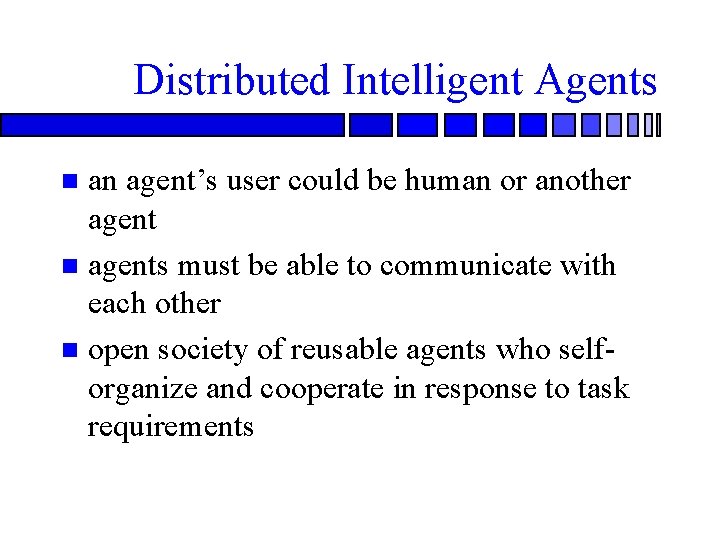 Distributed Intelligent Agents an agent’s user could be human or another agent n agents