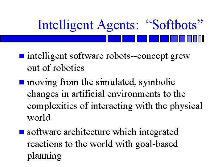 Intelligent Agents: “Softbots” intelligent software robots--concept grew out of robotics n moving from the