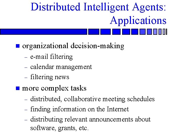 Distributed Intelligent Agents: Applications n organizational decision-making – – – n e-mail filtering calendar