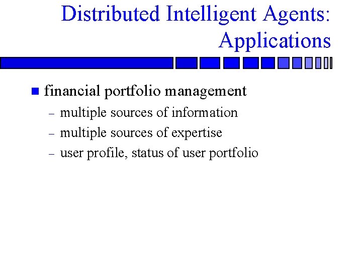 Distributed Intelligent Agents: Applications n financial portfolio management – – – multiple sources of