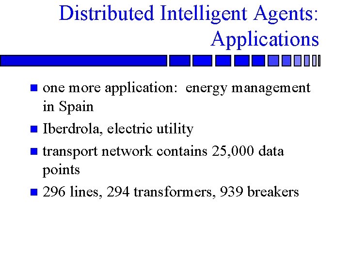 Distributed Intelligent Agents: Applications one more application: energy management in Spain n Iberdrola, electric