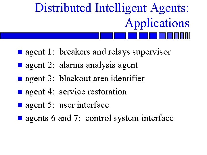 Distributed Intelligent Agents: Applications agent 1: breakers and relays supervisor n agent 2: alarms