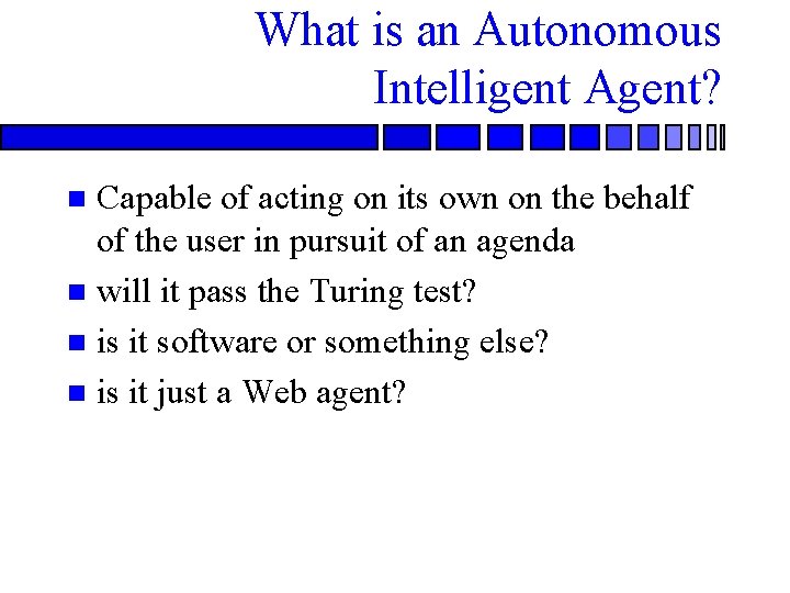 What is an Autonomous Intelligent Agent? Capable of acting on its own on the