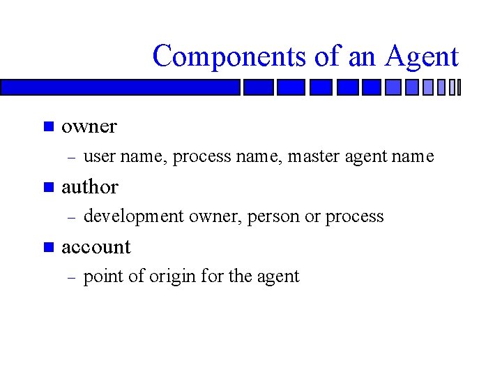 Components of an Agent n owner – n author – n user name, process