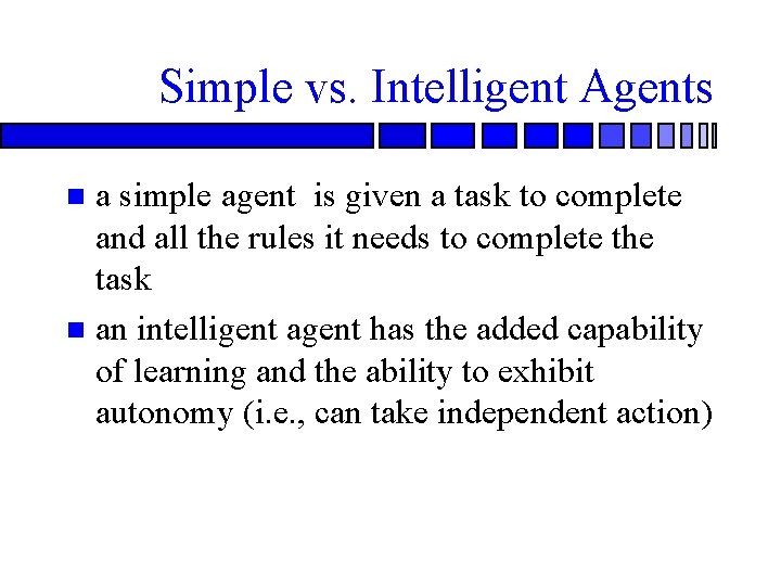 Simple vs. Intelligent Agents a simple agent is given a task to complete and