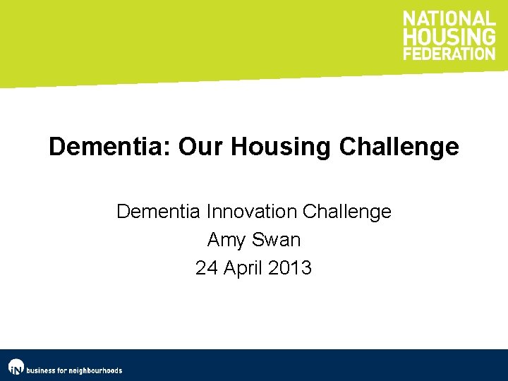 Dementia: Our Housing Challenge Dementia Innovation Challenge Amy Swan 24 April 2013 