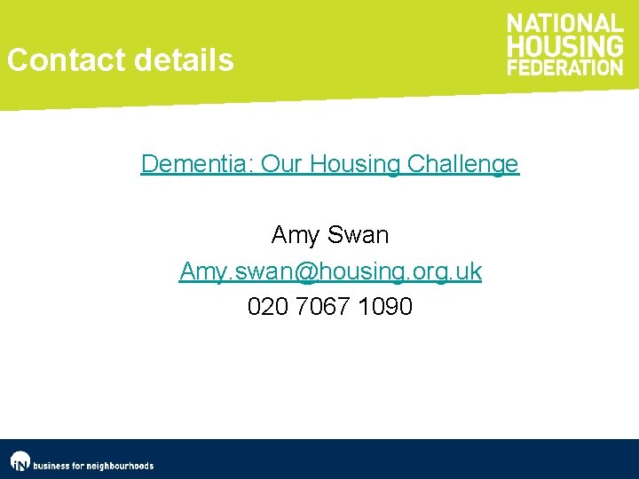 Contact details Dementia: Our Housing Challenge Amy Swan Amy. swan@housing. org. uk 020 7067