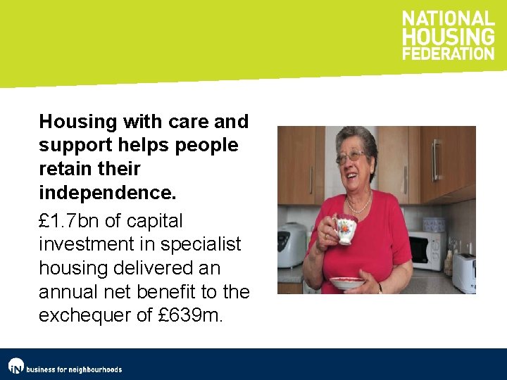 Housing with care and support helps people retain their independence. £ 1. 7 bn