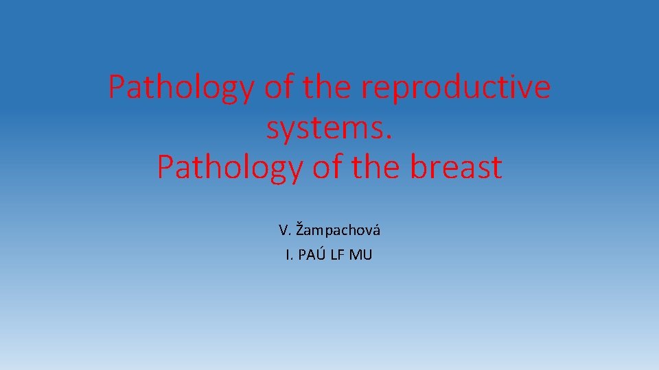 Pathology of the reproductive systems. Pathology of the breast V. Žampachová I. PAÚ LF
