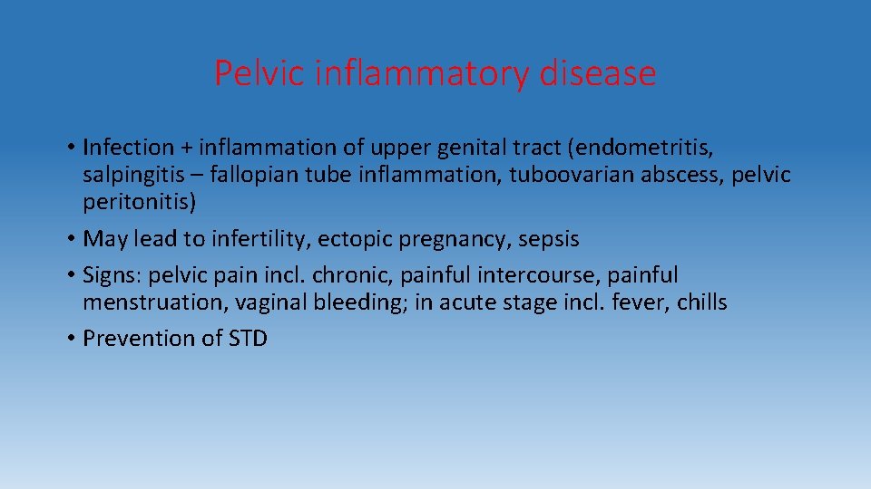 Pelvic inflammatory disease • Infection + inflammation of upper genital tract (endometritis, salpingitis –
