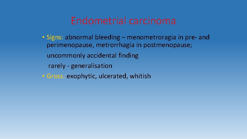Endometrial carcinoma • Signs: abnormal bleeding – menometroragia in pre- and perimenopause, metrorrhagia in