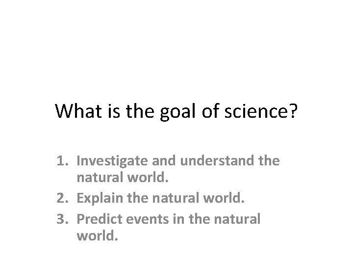 What is the goal of science? 1. Investigate and understand the natural world. 2.