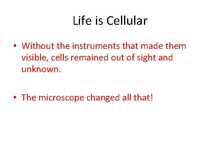 Life is Cellular • Without the instruments that made them visible, cells remained out