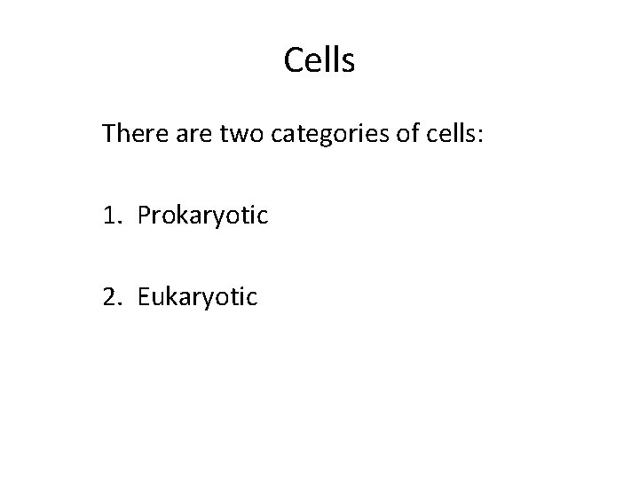 Cells There are two categories of cells: 1. Prokaryotic 2. Eukaryotic 