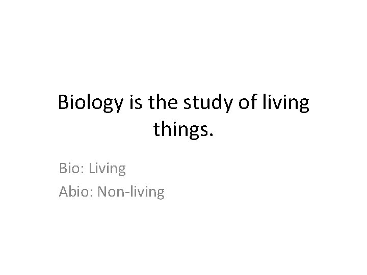 Biology is the study of living things. Bio: Living Abio: Non-living 