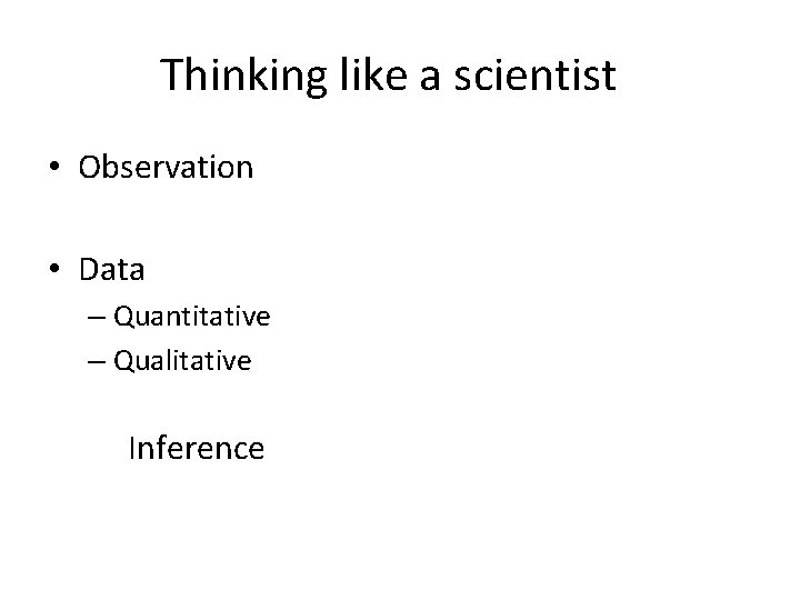 Thinking like a scientist • Observation • Data – Quantitative – Qualitative Inference 