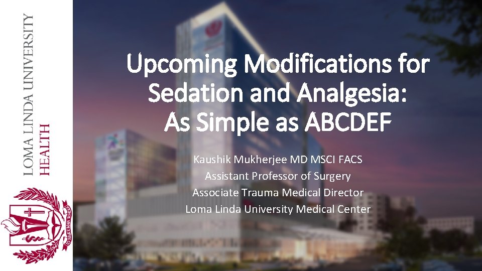 Upcoming Modifications for Sedation and Analgesia: As Simple as ABCDEF Kaushik Mukherjee MD MSCI