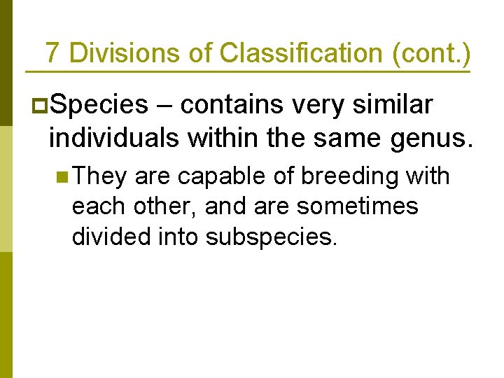 7 Divisions of Classification (cont. ) p. Species – contains very similar individuals within