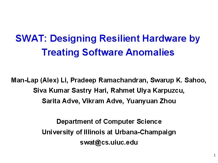 SWAT: Designing Resilient Hardware by Treating Software Anomalies Man-Lap (Alex) Li, Pradeep Ramachandran, Swarup