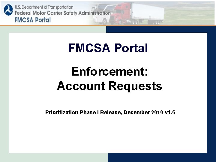 FMCSA Portal Enforcement: Account Requests Prioritization Phase I Release, December 2010 v 1. 6
