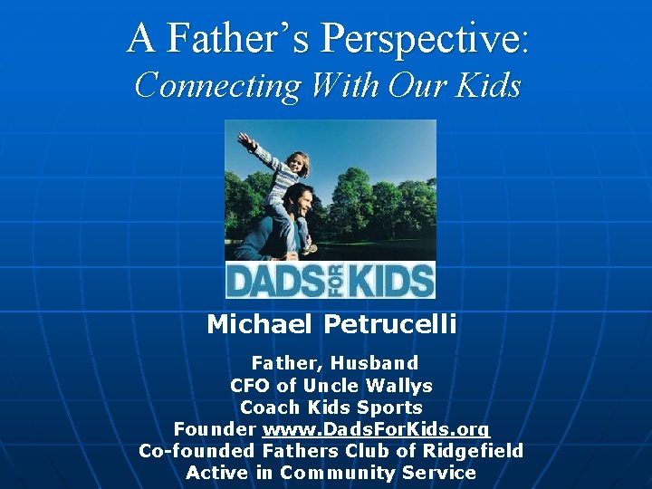 A Father’s Perspective: Connecting With Our Kids Michael Petrucelli Father, Husband CFO of Uncle
