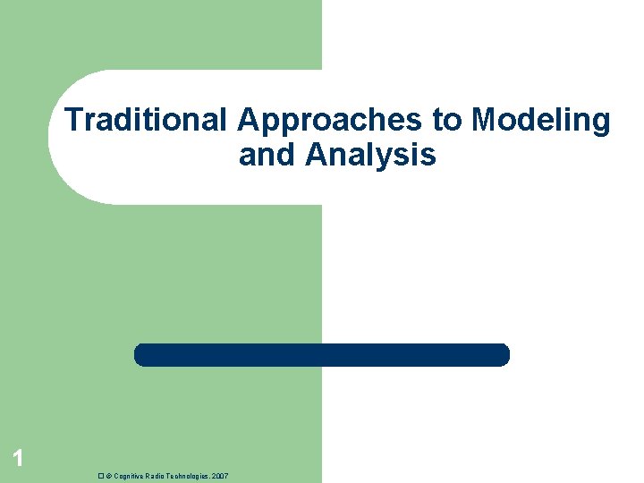 Traditional Approaches to Modeling and Analysis 1 � © Cognitive Radio Technologies, 2007 