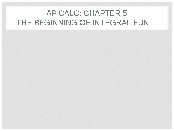 AP CALC: CHAPTER 5 THE BEGINNING OF INTEGRAL FUN… 