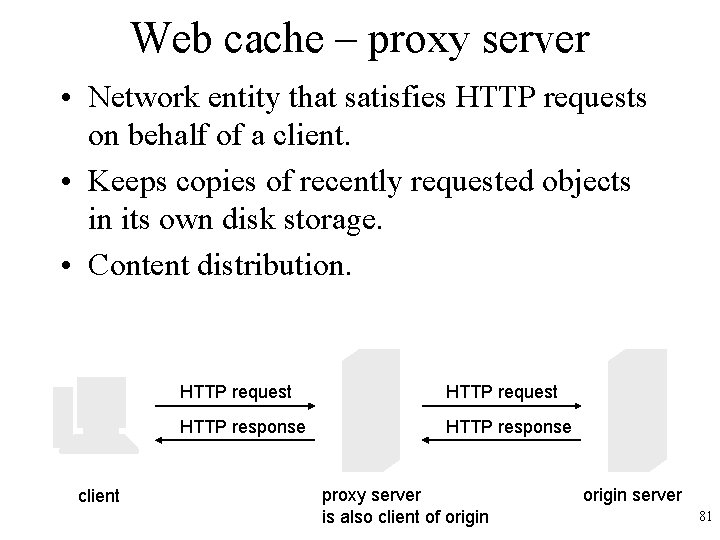 Web cache – proxy server • Network entity that satisfies HTTP requests on behalf