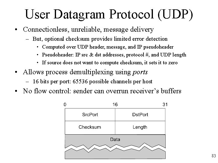 User Datagram Protocol (UDP) • Connectionless, unreliable, message delivery – But, optional checksum provides