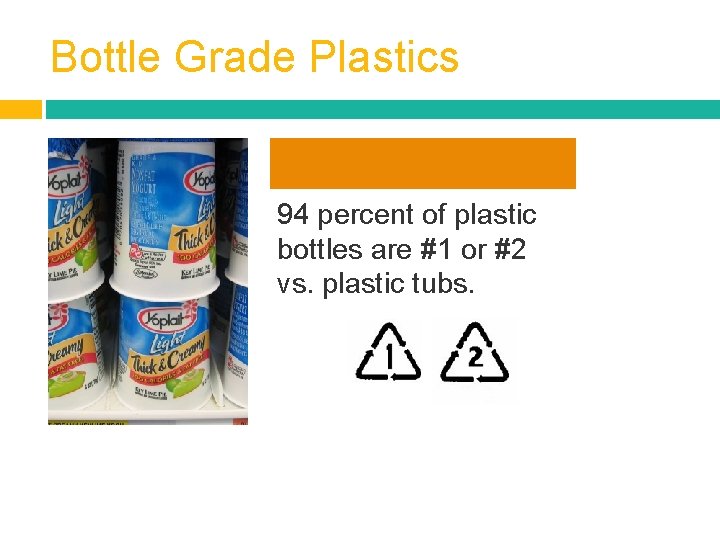 Bottle Grade Plastics 94 percent of plastic bottles are #1 or #2 vs. plastic