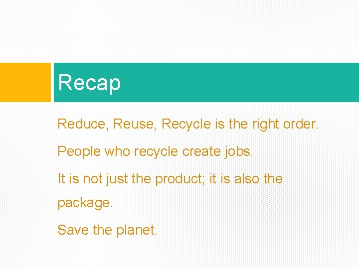 Recap Reduce, Reuse, Recycle is the right order. People who recycle create jobs. It