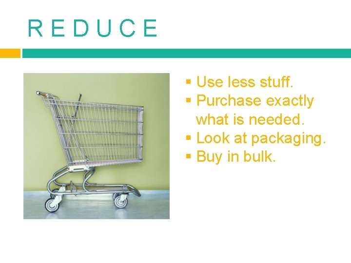 R E D U C E § Use less stuff. § Purchase exactly what