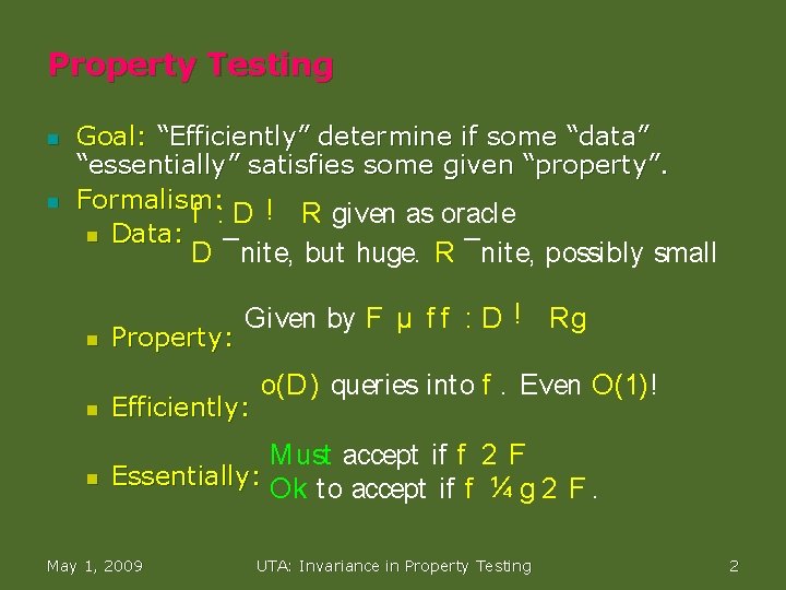 Property Testing n n Goal: “Efficiently” determine if some “data” “essentially” satisfies some given