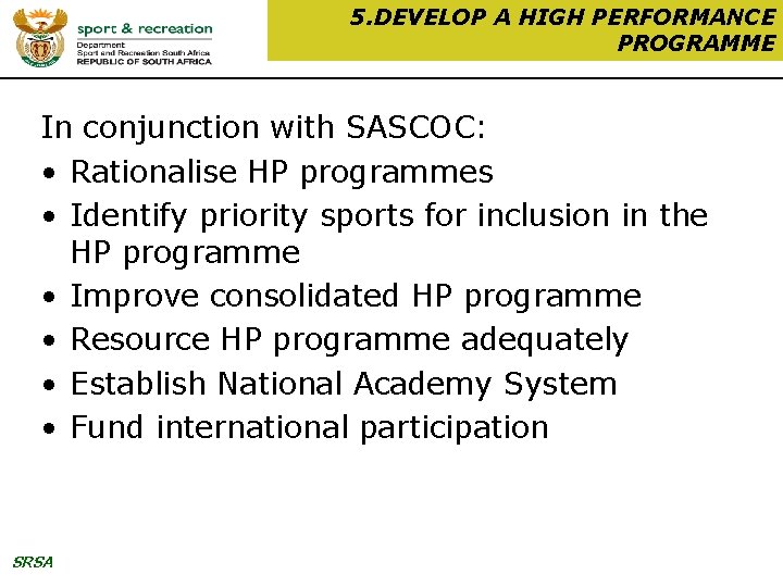 5. DEVELOP A HIGH PERFORMANCE PROGRAMME In conjunction with SASCOC: • Rationalise HP programmes