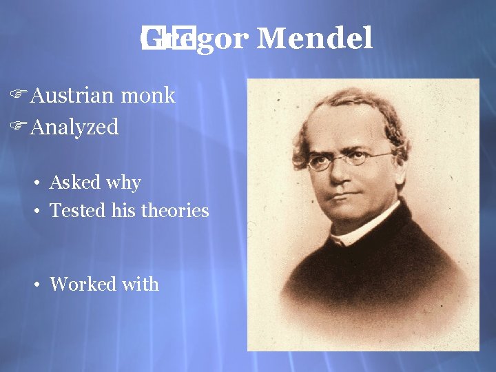 Gregor Mendel �� FAustrian monk FAnalyzed • Asked why • Tested his theories •