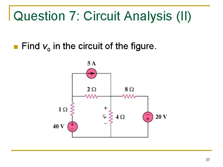 Question 7: Circuit Analysis (II) n Find vo in the circuit of the figure.
