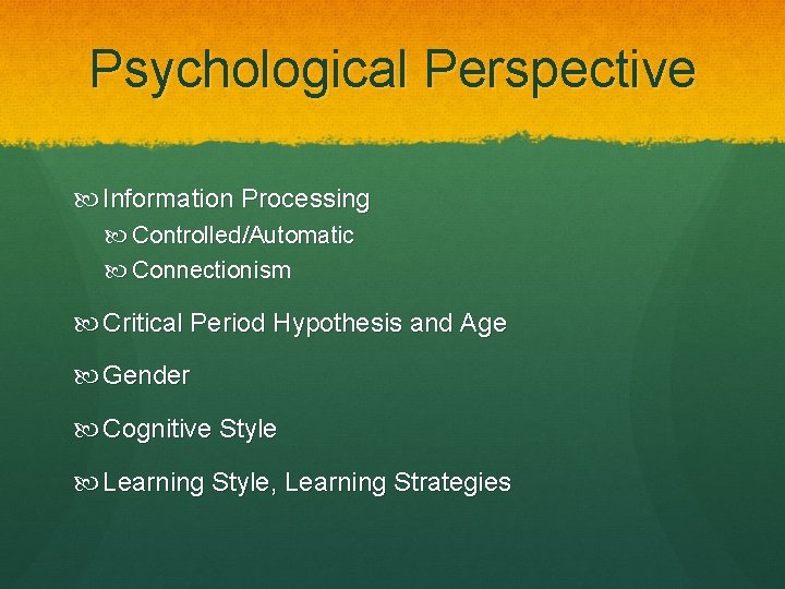 Psychological Perspective Information Processing Controlled/Automatic Connectionism Critical Period Hypothesis and Age Gender Cognitive Style