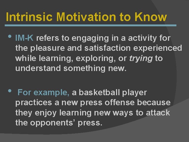 Intrinsic Motivation to Know • IM-K refers to engaging in a activity for the