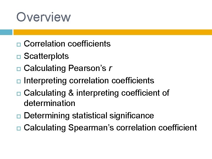 Overview Correlation coefficients Scatterplots Calculating Pearson’s r Interpreting correlation coefficients Calculating & interpreting coefficient