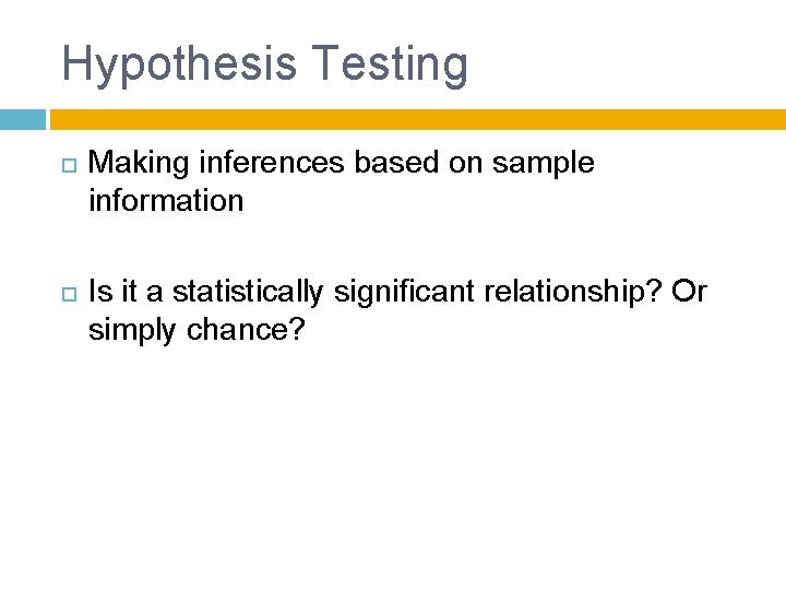 Hypothesis Testing Making inferences based on sample information Is it a statistically significant relationship?