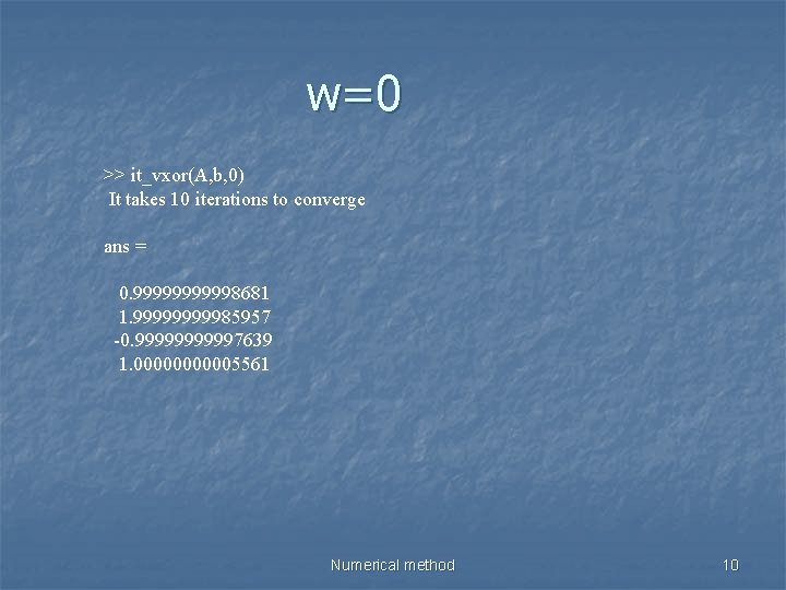 w=0 >> it_vxor(A, b, 0) It takes 10 iterations to converge ans = 0.