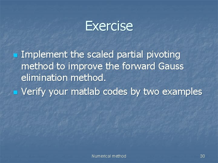 Exercise n n Implement the scaled partial pivoting method to improve the forward Gauss
