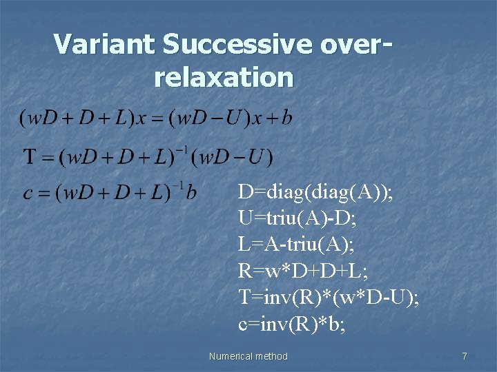 Variant Successive overrelaxation D=diag(A)); U=triu(A)-D; L=A-triu(A); R=w*D+D+L; T=inv(R)*(w*D-U); c=inv(R)*b; Numerical method 7 