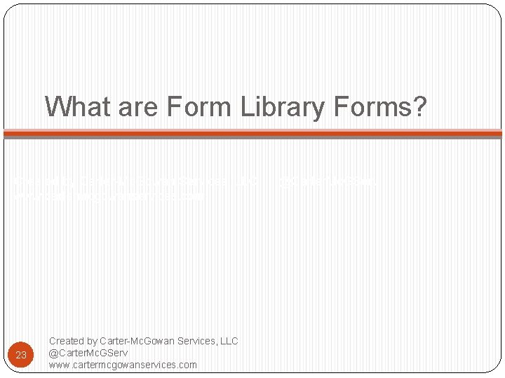 What are Form Library Forms? Created by Carter-Mc. Gowan Services, LLC @Carter. Mc. GServ